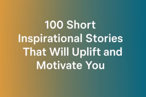 Text-based graphic with the title “100 Short Inspirational Stories That Will Uplift and Motivate You” on a gradient background of golden-yellow to teal-blue.